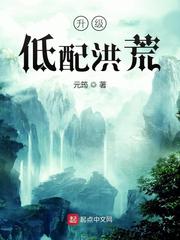 升级低配洪荒小说免费阅读