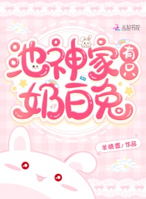 池神家有只奶白兔小说免费阅读无广告