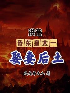 洪荒我东皇太一誓娶后土 小说